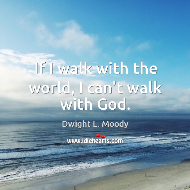 If I walk with the world, I can’t walk with God. Dwight L. Moody Picture Quote