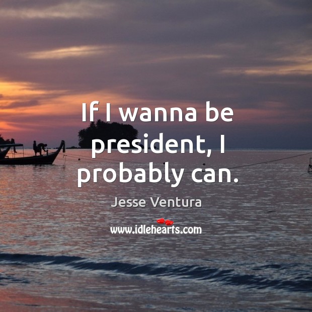If I wanna be president, I probably can. Image