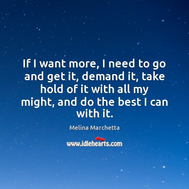 If I want more, I need to go and get it, demand Melina Marchetta Picture Quote
