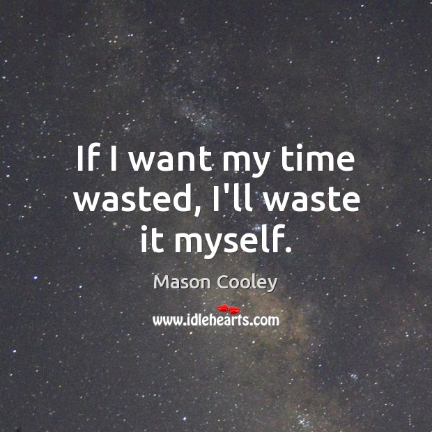 If I want my time wasted, I’ll waste it myself. Mason Cooley Picture Quote
