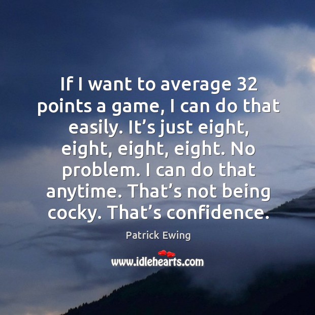 If I want to average 32 points a game, I can do that easily. It’s just eight, eight, eight, eight. Patrick Ewing Picture Quote