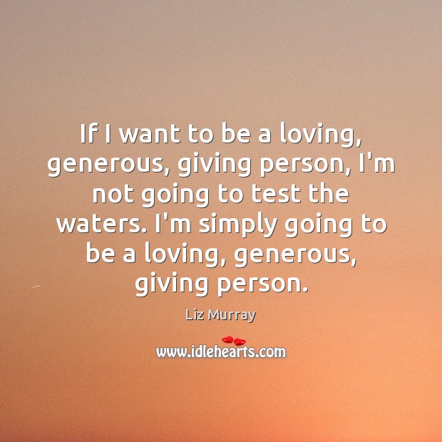 If I want to be a loving, generous, giving person, I’m not Liz Murray Picture Quote