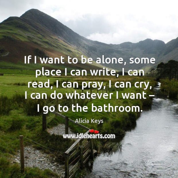 If I want to be alone, some place I can write, I can read Alicia Keys Picture Quote