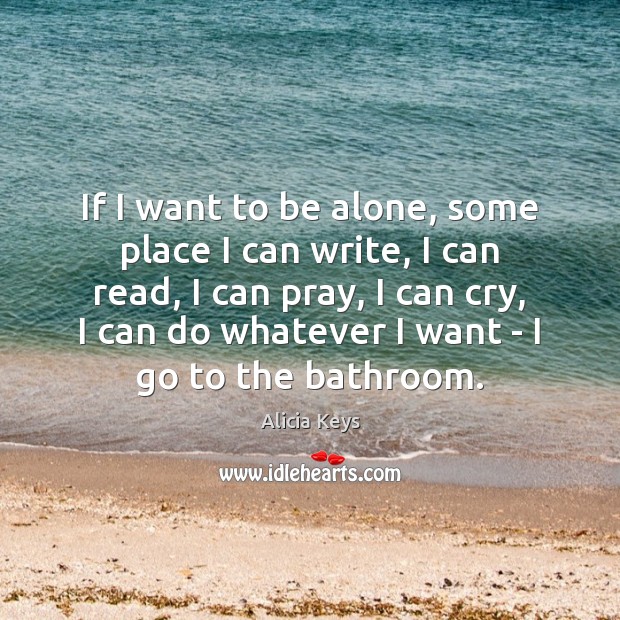If I want to be alone, some place I can write, I Alicia Keys Picture Quote