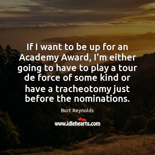 If I want to be up for an Academy Award, I’m either Burt Reynolds Picture Quote