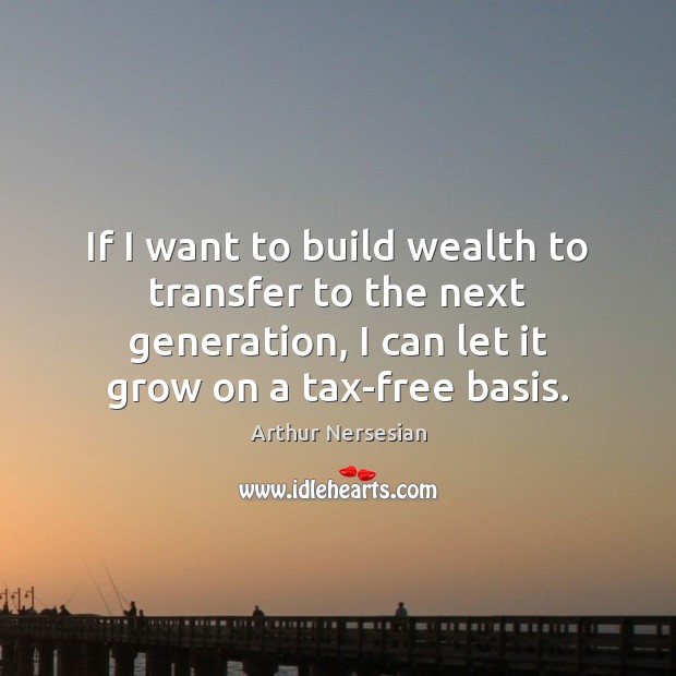 If I want to build wealth to transfer to the next generation, Arthur Nersesian Picture Quote