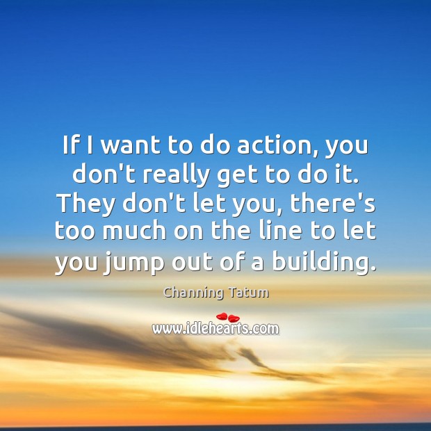 If I want to do action, you don’t really get to do Channing Tatum Picture Quote