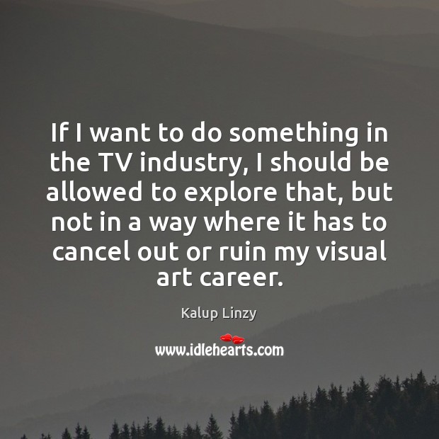 If I want to do something in the TV industry, I should Kalup Linzy Picture Quote