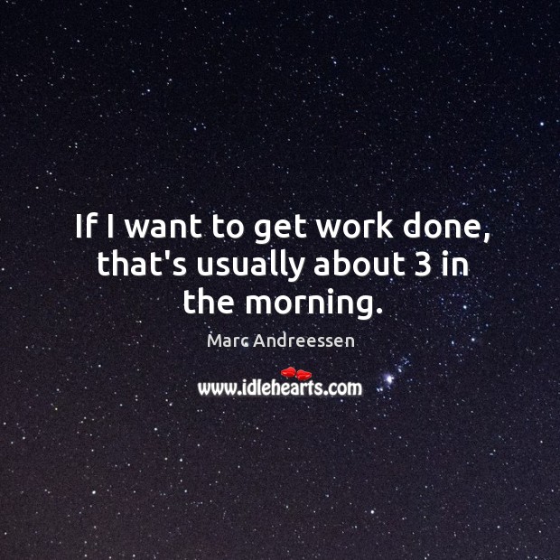 If I want to get work done, that’s usually about 3 in the morning. Marc Andreessen Picture Quote
