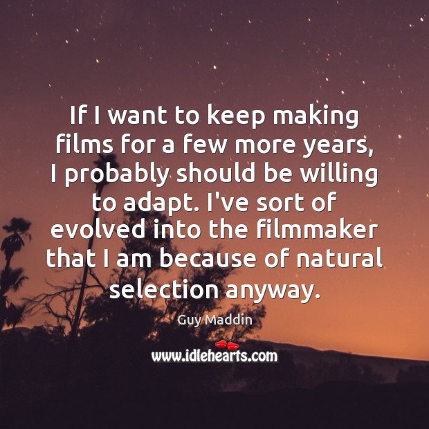 If I want to keep making films for a few more years, Guy Maddin Picture Quote