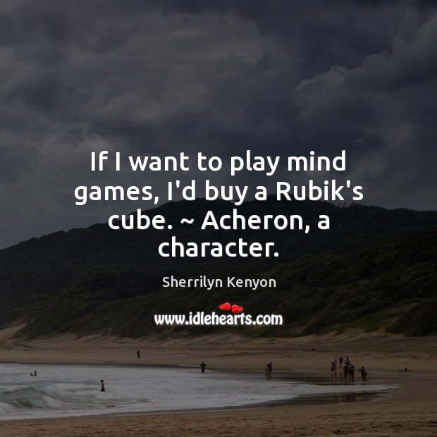 If I want to play mind games, I’d buy a Rubik’s cube. ~ Acheron, a character. Sherrilyn Kenyon Picture Quote