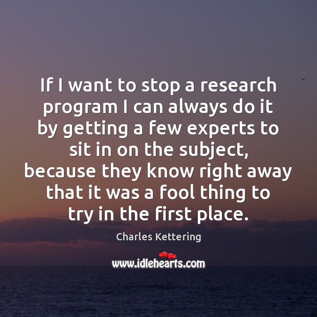 If I want to stop a research program I can always do Charles Kettering Picture Quote