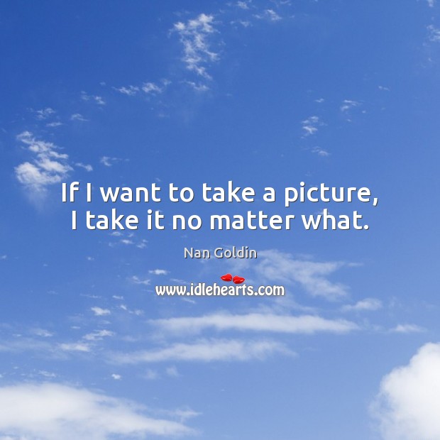 If I want to take a picture, I take it no matter what. Image