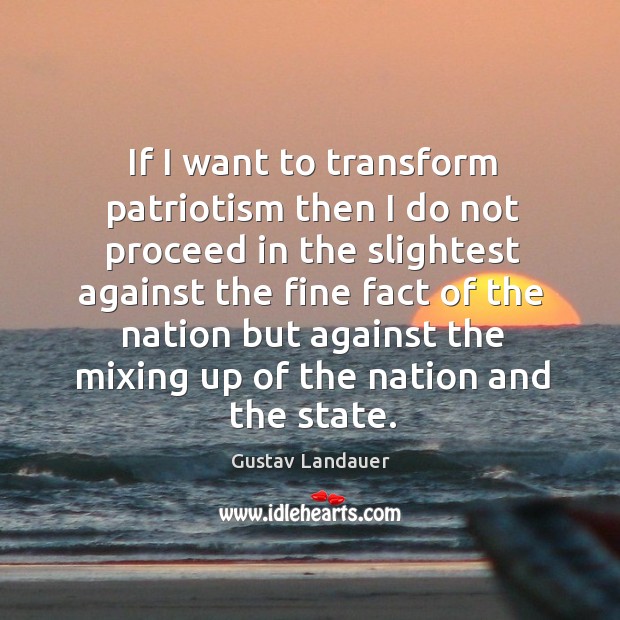 If I want to transform patriotism then I do not proceed in Gustav Landauer Picture Quote