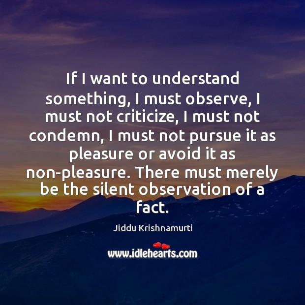 If I want to understand something, I must observe, I must not Jiddu Krishnamurti Picture Quote