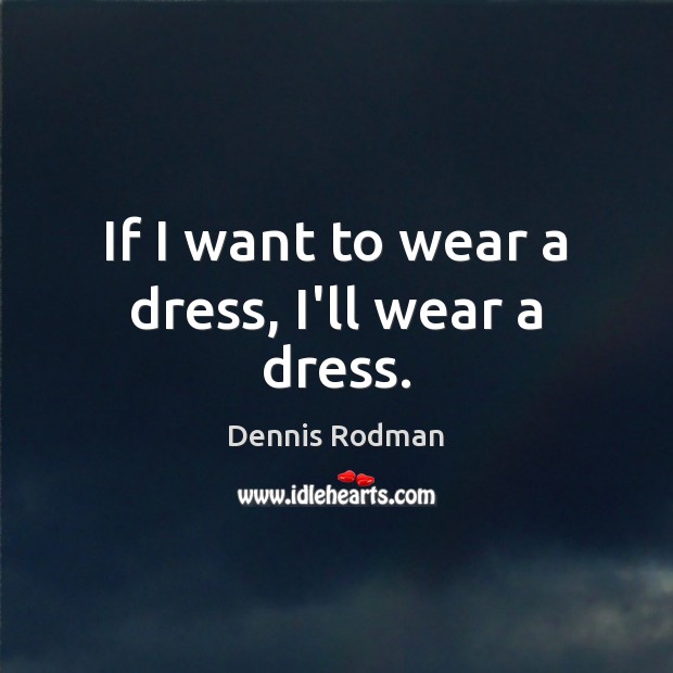 If I want to wear a dress, I’ll wear a dress. Image