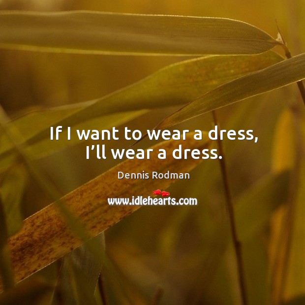 If I want to wear a dress, I’ll wear a dress. Dennis Rodman Picture Quote