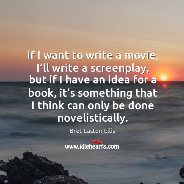 If I want to write a movie, I’ll write a screenplay, but if I have an idea for a book Bret Easton Ellis Picture Quote