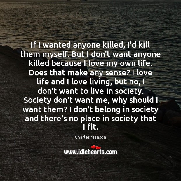 If I wanted anyone killed, I’d kill them myself. But I don’t Charles Manson Picture Quote