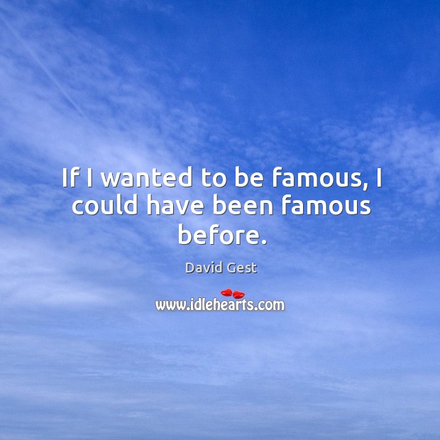 If I wanted to be famous, I could have been famous before. Image