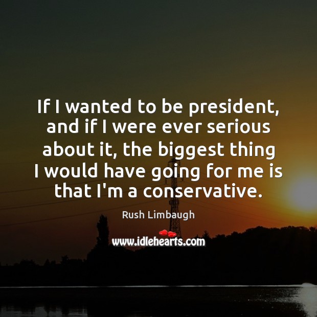 If I wanted to be president, and if I were ever serious Rush Limbaugh Picture Quote