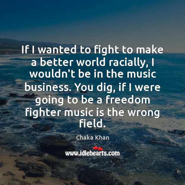 If I wanted to fight to make a better world racially, I Chaka Khan Picture Quote