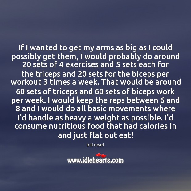 If I wanted to get my arms as big as I could Bill Pearl Picture Quote