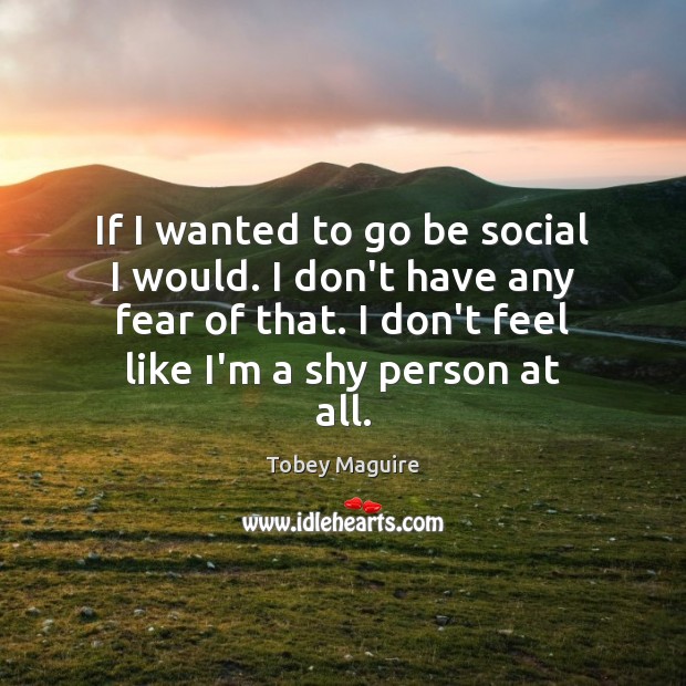 If I wanted to go be social I would. I don’t have Tobey Maguire Picture Quote