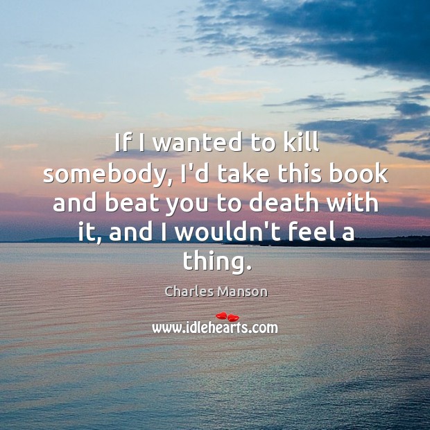 If I wanted to kill somebody, I’d take this book and beat Charles Manson Picture Quote