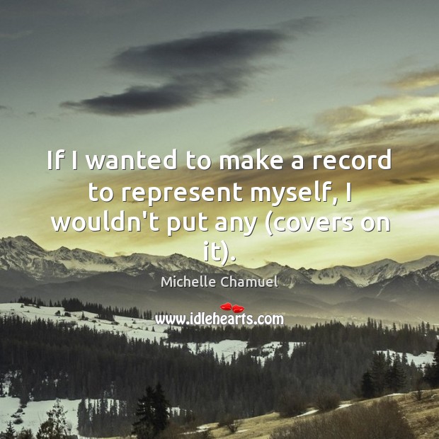 If I wanted to make a record to represent myself, I wouldn’t put any (covers on it). Michelle Chamuel Picture Quote