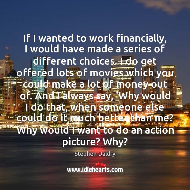 If I wanted to work financially, I would have made a series Stephen Daldry Picture Quote
