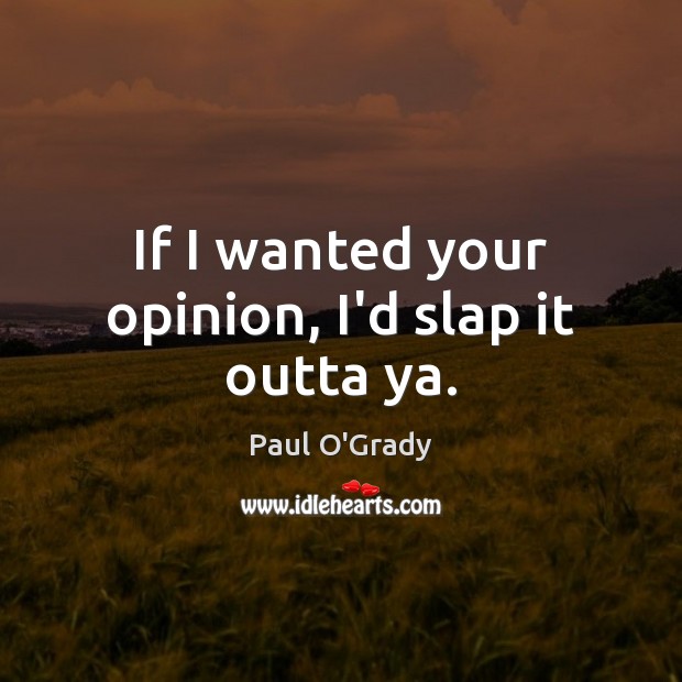 If I wanted your opinion, I’d slap it outta ya. Paul O’Grady Picture Quote