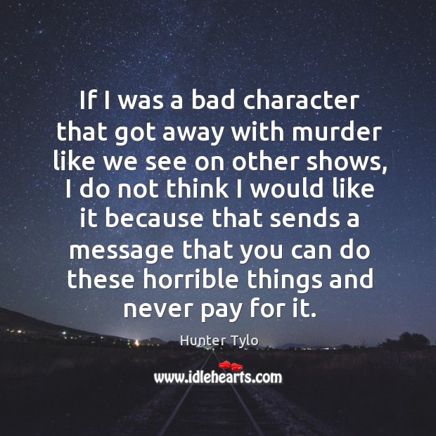 If I was a bad character that got away with murder like we see on other shows Hunter Tylo Picture Quote