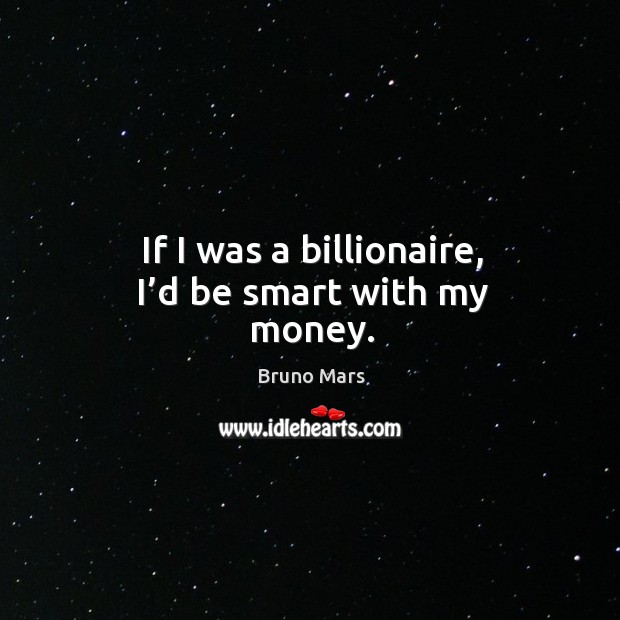 If I was a billionaire, I’d be smart with my money. Bruno Mars Picture Quote