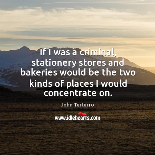 If I was a criminal, stationery stores and bakeries would be the two kinds of places I would concentrate on. John Turturro Picture Quote