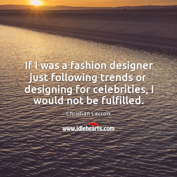 If I was a fashion designer just following trends or designing for Christian Lacroix Picture Quote