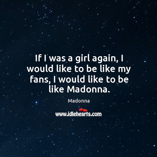 If I was a girl again, I would like to be like my fans, I would like to be like madonna. Madonna Picture Quote