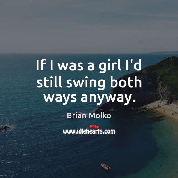 If I was a girl I’d still swing both ways anyway. Brian Molko Picture Quote