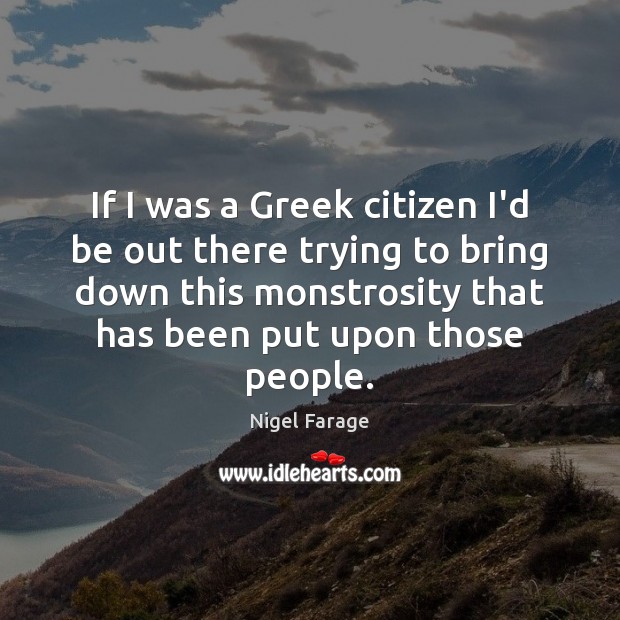 If I was a Greek citizen I’d be out there trying to Nigel Farage Picture Quote