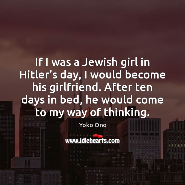 If I was a Jewish girl in Hitler’s day, I would become Yoko Ono Picture Quote