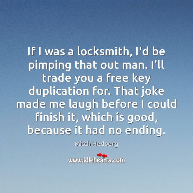 If I was a locksmith, I’d be pimping that out man. I’ll Mitch Hedberg Picture Quote