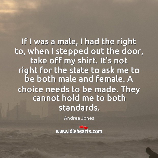 If I was a male, I had the right to, when I Andrea Jones Picture Quote