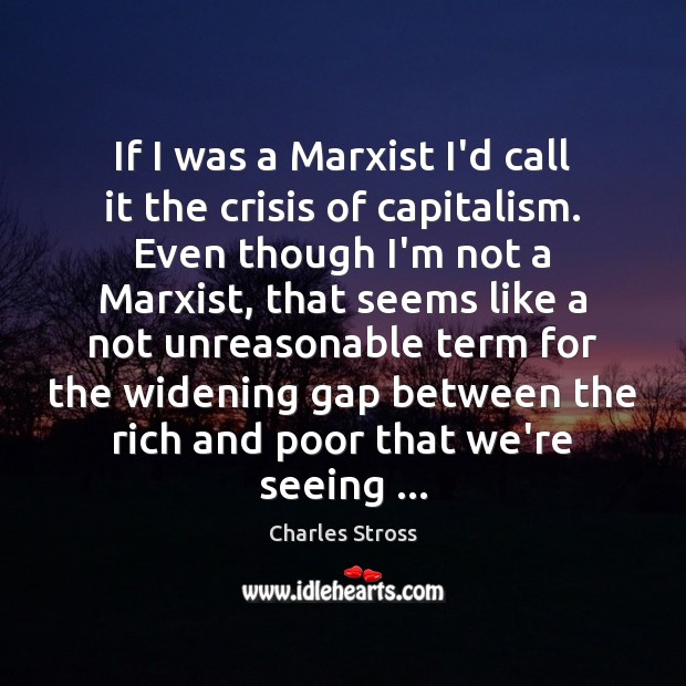 If I was a Marxist I’d call it the crisis of capitalism. Charles Stross Picture Quote