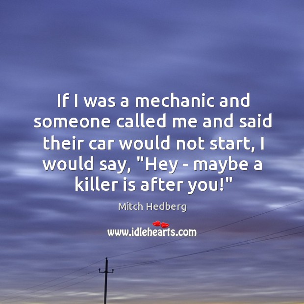 If I was a mechanic and someone called me and said their Mitch Hedberg Picture Quote
