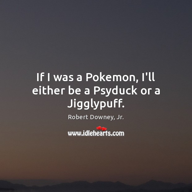 If I was a Pokemon, I’ll either be a Psyduck or a Jigglypuff. Robert Downey, Jr. Picture Quote