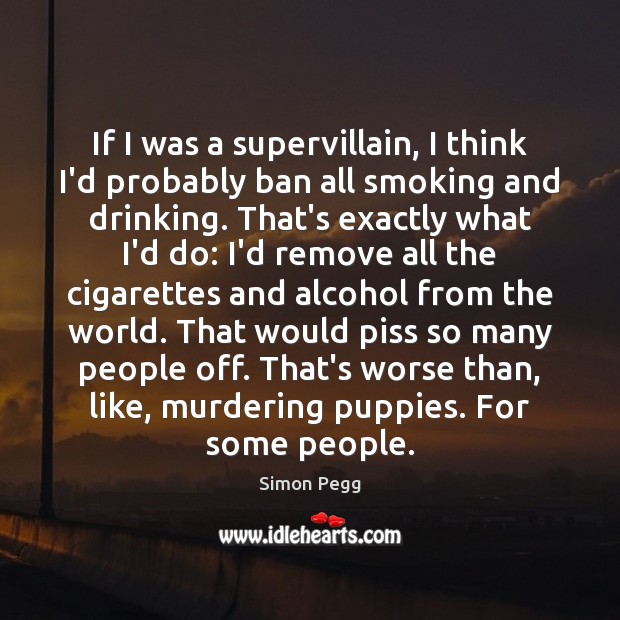 If I was a supervillain, I think I’d probably ban all smoking Simon Pegg Picture Quote