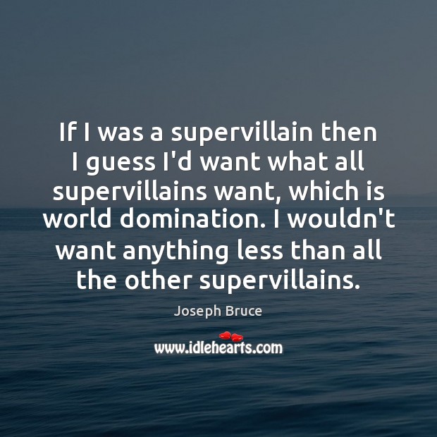 If I was a supervillain then I guess I’d want what all Image