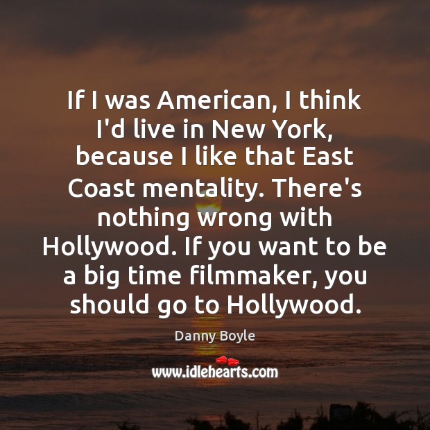 If I was American, I think I’d live in New York, because Danny Boyle Picture Quote
