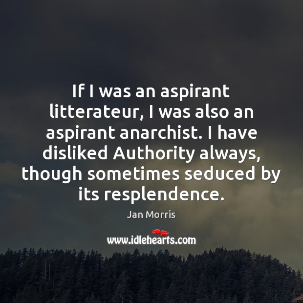 If I was an aspirant litterateur, I was also an aspirant anarchist. Jan Morris Picture Quote