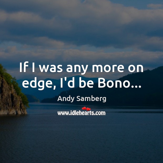 If I was any more on edge, I’d be Bono… Andy Samberg Picture Quote